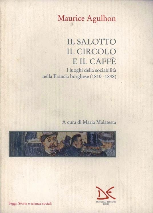 Il salotto, il circolo e il caffè. I luoghi della sociabilità nella Francia borghese (1810-1848) - Maurice Agulhon - copertina