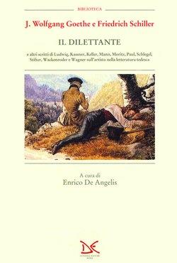 Il dilettante e altri scritti di Ludwig, Kassner, Keller, Mann, Moritz, Paul, Schlegel, Stifter, Wackenroder e Wagner sull'artista nella letteratura tedesca - Johann Wolfgang Goethe,Friedrich Schiller - copertina