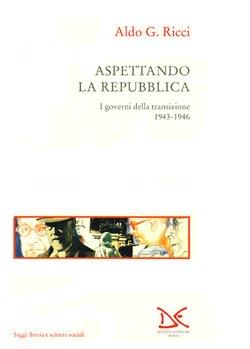 Aspettando la Repubblica. I governi della transizione (1943-46) - Aldo Ricci - copertina