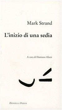 L' inizio di una sedia. Testo inglese a fronte - Mark Strand - copertina