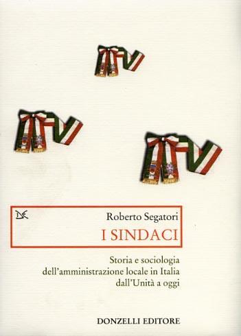 I sindaci. Storia e sociologia dell'amministrazione locale in Italia dall'Unità a oggi - Roberto Segatori - 3