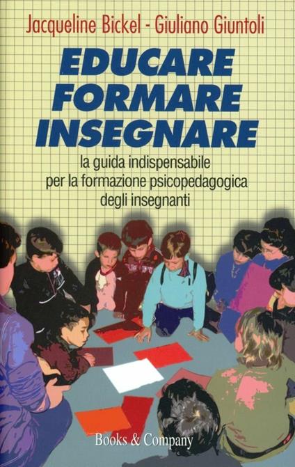 Educare, formare, insegnare. La guida indispensabile per la formazione psicopedagogica degli insegnanti - Jacqueline Bickel,Giuliano Giuntoli - copertina