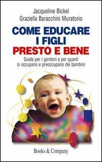 Come educare i figli presto e bene. Guida per i genitori e per quanti si occupano e preoccupano dei bambini - Jacqueline Bickel,Graziella Baracchini Muratorio - copertina