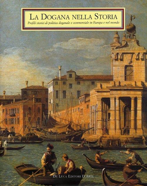 La dogana nella storia. Profili storici di politica doganale e commerciale in Europa e nel mondo - Antonio Nicali,Giuseppe Favale - copertina