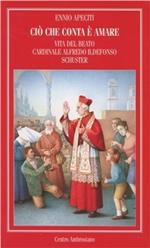 Ciò che conta è amare. Vita del beato cardinale Alfredo Ildefonso Schuster