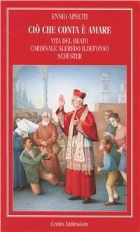 Ciò che conta è amare. Vita del beato cardinale Alfredo Ildefonso Schuster - Ennio Apeciti - copertina