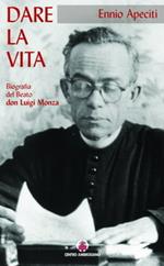 Dare la vita. Biografia del Beato don Luigi Monza