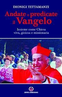 Andate e predicate il vangelo insieme come Chiesa viva, gioiosa e missionaria - Dionigi Tettamanzi - copertina