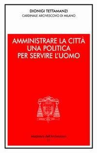 Amministrare la città. Una politica per servire l'uomo - Dionigi Tettamanzi - copertina