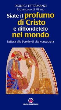 Siate il profumo di Cristo e diffondetelo nel mondo. Lettera alle Sorelle di vita consacrata - Dionigi Tettamanzi - copertina