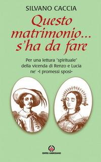 Questo matrimonio... s'ha da fare. Per una lettura «spirituale» della vicenda di Renzo e Lucia ne «I Promessi Sposi» - Silvano Caccia - copertina