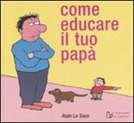 Come educare il tuo papà. Ediz. illustrata