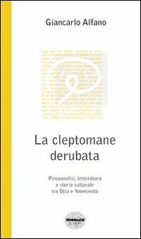 La cleptomane derubata. Psicoanalisi, letteratura e storia culturale tra Otto e Novecento - Giancarlo Alfano - copertina