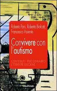 Convivere con l'autismo. Contributi psicodinamici e strategie educative - Roberto Pani,Roberta Biolcati,Francesca Assente - copertina