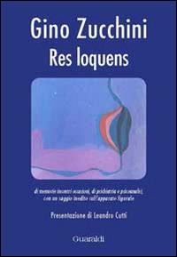 Res loquens di memorie incontri occasioni, di psichiatria e psicoanalisi, con un saggio inedito sull'apparato figurale - Gino Zucchini - copertina