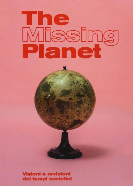 The missing planet. Visioni e revisioni dei tempi sovietici. Catalogo della mostra (Prato, 8 novembre 2019-27 settembre 2020). Ediz. illustrata - copertina