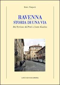 Ravenna. Storia di una via. Dal Torrione dei Preti a Santa Giustina - Mario Pierpaoli - copertina