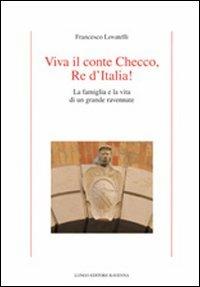 Viva il conte Checco re d'Italia! La famiglia e la vita di un grande ravennate - Francesco Lovatelli - copertina