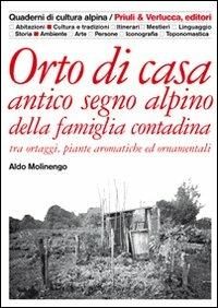 Orto di casa. Antico segno alpino della famiglia contadina tra ortaggi, piante aromatiche ed ornamentali - Aldo Molinengo - copertina