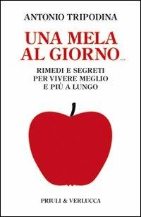 Una mela al giorno. Rimedi e segreti per vivere meglio e più a lungo - Antonio Tripodina - copertina