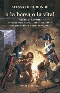 O la borsa o la vita. Storie di banditi, avventurieri e idealisti in Piemonte tra rivoluzione e restaurazione - Alessandro Mondo - copertina