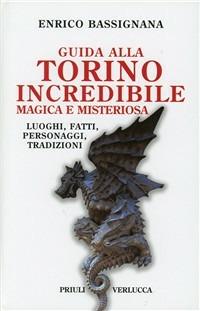 Guida alla Torino incredibile, magica e misteriosa. Luoghi, fatti, personaggi, tradizioni - Enrico Bassignana - copertina