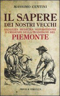 Il sapere dei nostri vecchi. Saggezza medicina superstizione e credenze nella tradizione del Piemonte - Massimo Centini - copertina