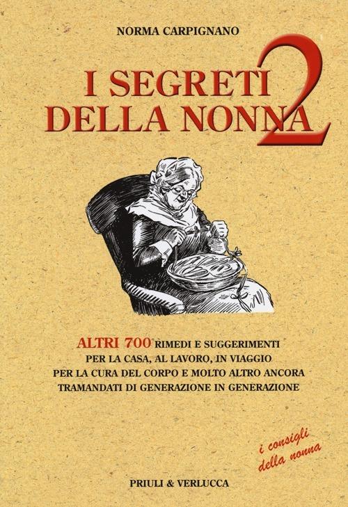 I segreti della nonna 2. Altri 700 rimedi e suggerimenti per la casa, al lavoro, in viaggio per la cura del corpo e molto altro ancora tramandati di generazione... - Norma Carpignano - copertina