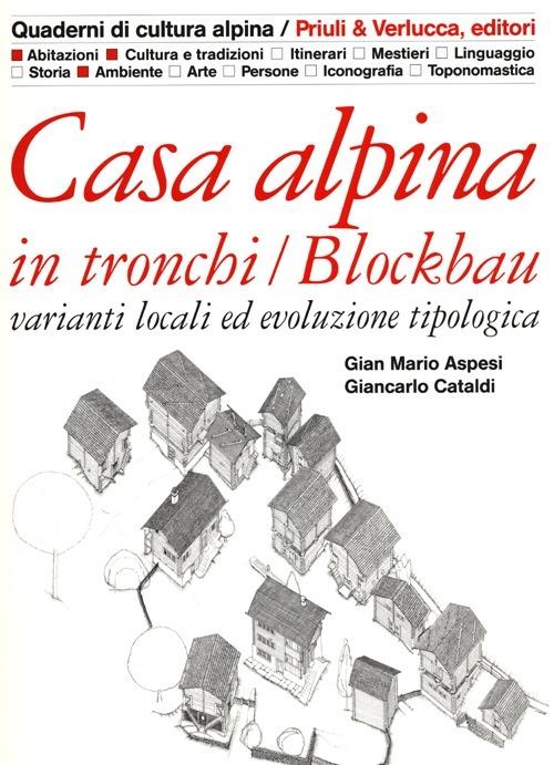 Casa alpina in tronchi/blockbau. Varianti locali ed evoluzione tipologica - Gian Mario Aspesi,Giancarlo Cataldi - copertina