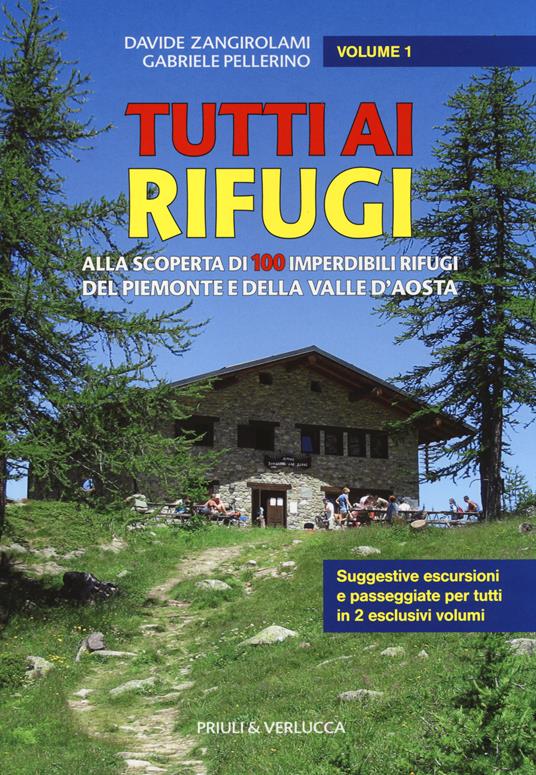 Tutti ai rifugi. Alla scoperta di 100 imperdibili rifugi del Piemonte e della Valle d'Aosta. Vol. 1 - Davide Zangirolami,Gabriele Pellerino - copertina