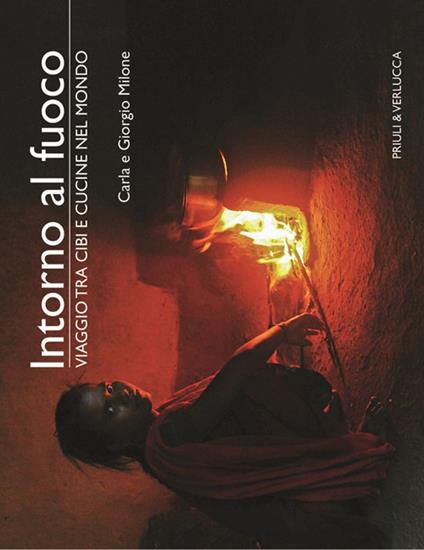 Intorno al fuoco. Viaggio tra cibi e cucine nel mondo. Ediz. illustrata - Carla Milone,Giorgio Milone - copertina