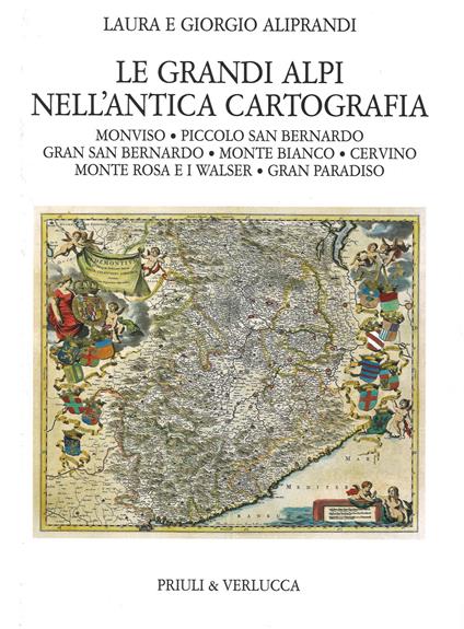 Le grandi Alpi nell'antica cartografia. Monviso. Piccolo San Bernardo. Gran San Bernardo. Monte Bianco. Cervino. Monte Rosa e i Walser. Gran Paradiso - Laura Aliprandi,Giorgio Aliprandi - copertina