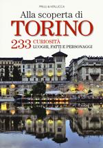 Alla scoperta di Torino. 233 curiosità, luoghi, fatti e personaggi
