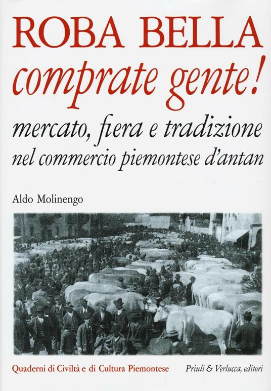 Roba bella comprate gente! Mercato, fiera e tradizione nel commercio piemontese d'antan - Aldo Molinengo - copertina