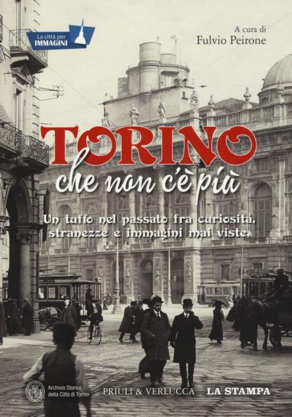 Torino che non c'è più. Un tuffo nel passato fra curiosità, stranezze e immagini mai viste. Ediz. illustrata - copertina