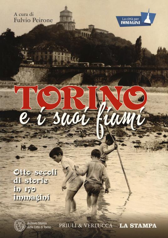 Torino e i suoi fiumi. Otto secoli di storie in 170 immagini. La città per immagini. Ediz. illustrata - copertina