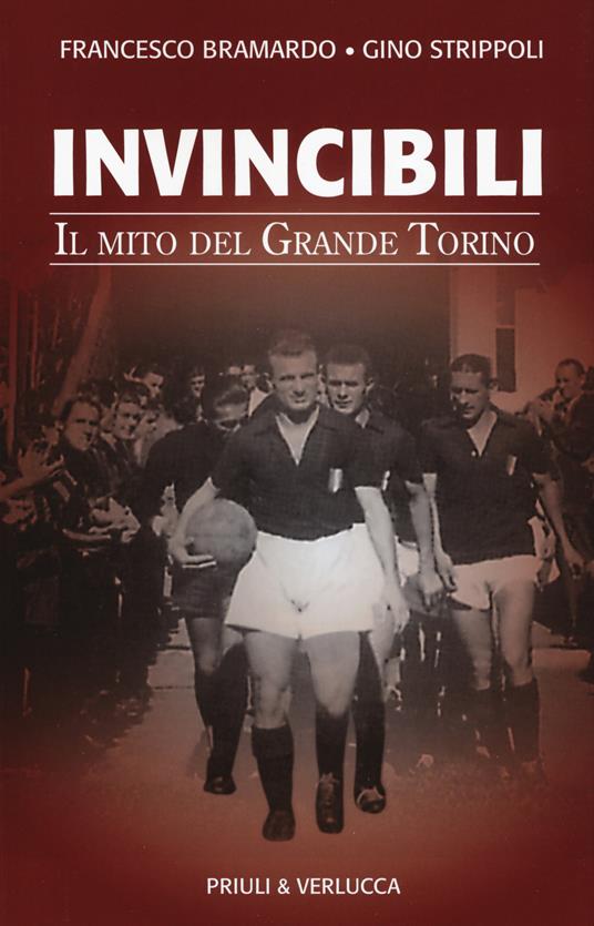 Invincibili. Il mito del Grande Torino - Francesco Bramardo,Gino Strippoli - copertina