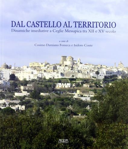 Dal castello al territorio. Dinamiche insediative a Ceclie Messapica tra XII e XV secolo. Atti della Giornata di studio (Ceglie Messapica, 29 aprile 2009) - Cosimo Damiano Fonseca - copertina