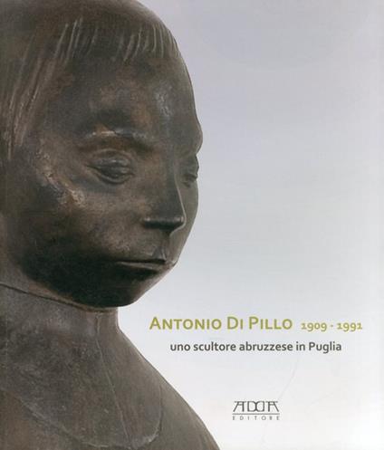 Antonio di Pillo 1909-1991. Uno scultore abruzzese in Puglia. Ediz. illustrata - Chiara Gelao - copertina