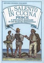 Il salento in cucina. Pesce e specialità marinare in 300 ricette tradizionali