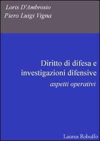 Diritto di difesa e investigazioni difensive. Aspetti operativi - Loris D'Ambrosio,Piero Luigi Vigna - copertina