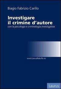 Investigare il crimine d'autore con la psicologia e criminologia investigativa - Biagio Fabrizio Carillo - copertina