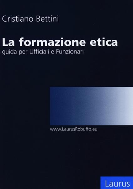 La formazione etica. Guida per ufficiali e funzionari - Cristiano Bettini - copertina