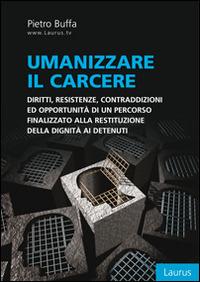 Umanizzare il carcere. Diritto, resistenze, contraddizioni ed opportunità di un percorso finalizzato alla restituzione della dignita ai detenuti - Pietro Buffa - copertina