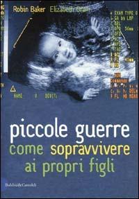 Piccole guerre. Come sopravvivere ai propri figli - Robin Baker,Elizabeth Oram - copertina