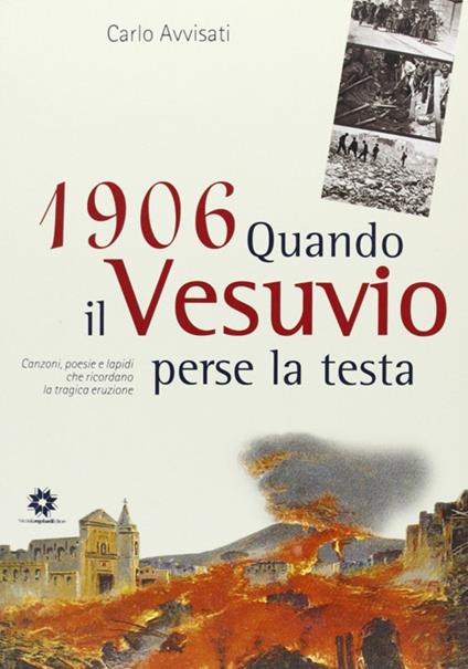 1906. Quando il Vesuvio perse la testa. Canzoni, poesie e lapidi che ricordano la tragica eruzione - Carlo Avvisati - copertina