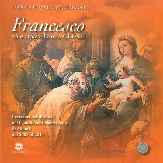 Francesco va' e ripara la mia Chiesa! I restauri dei dipinti nel complesso francescano di Maiori dal 2007 al 2011. Ediz. illustrata - copertina