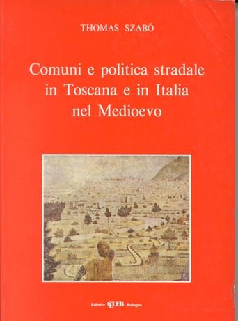 Comuni e politica stradale in Toscana e in Italia nel Medioevo - Thomas Szabò - copertina