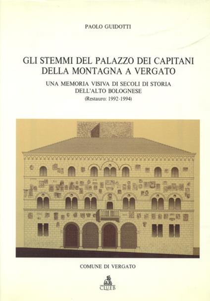 Gli stemmi del palazzo dei Capitani della montagna a Vergato. Una memoria visiva di secoli di storia dell'alto bolognese (restauro: 1992-1994) - Paolo Guidotti - copertina