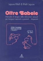 Oltre Babele. Manuale di terapia delle disfunzioni sessuali per terapeuti aspiranti e pazienti... Disperanti